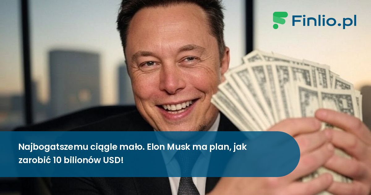 Najbogatszemu ciągle mało. Elon Musk ma plan, jak zarobić 10 bilionów USD!