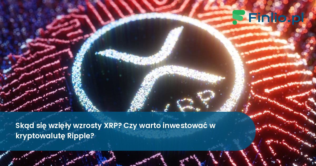Skąd się wzięły wzrosty XRP? Czy warto inwestować w kryptowalutę Ripple?