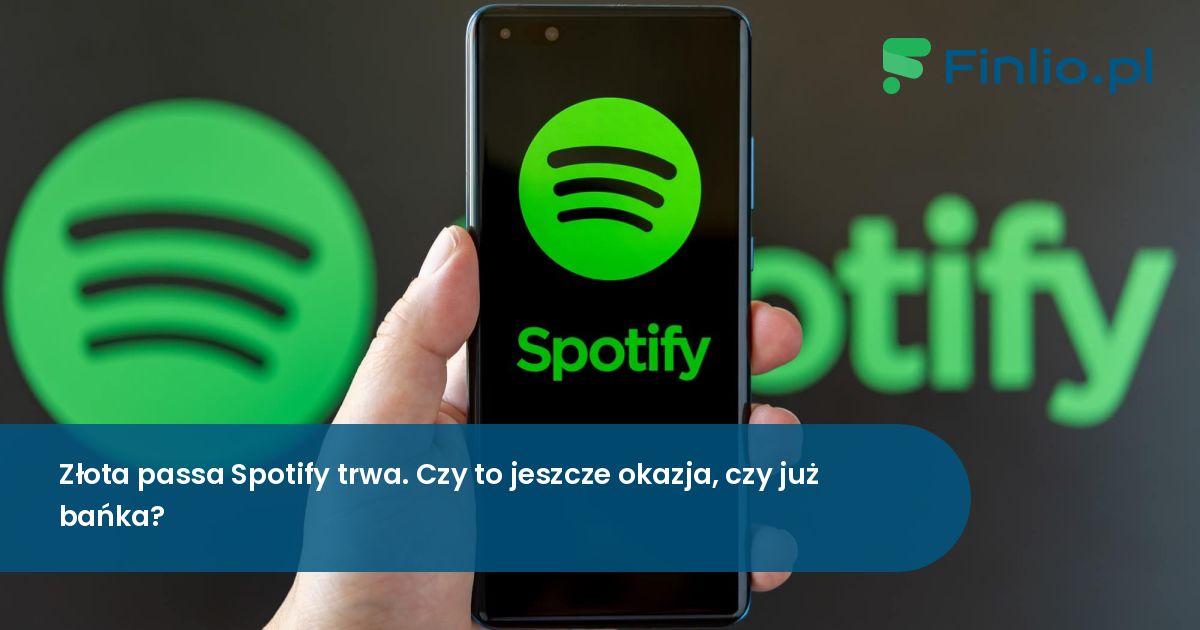 Złota passa Spotify trwa. Czy to jeszcze okazja, czy już bańka?
