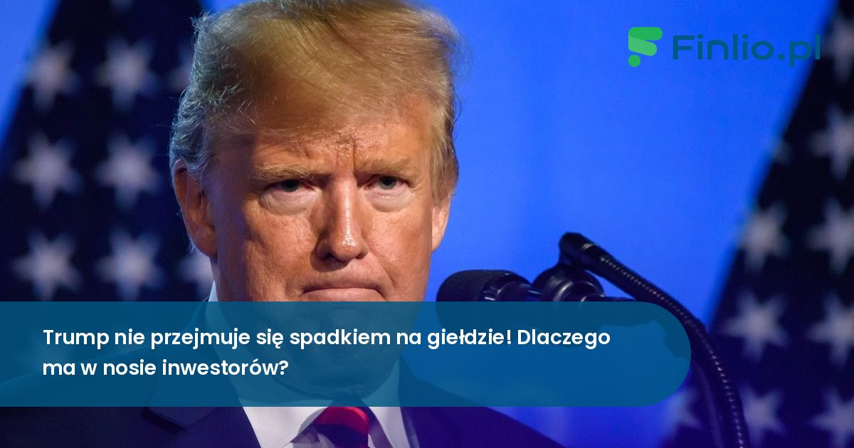 Trump nie przejmuje się spadkiem na giełdzie! Dlaczego ma w nosie inwestorów?