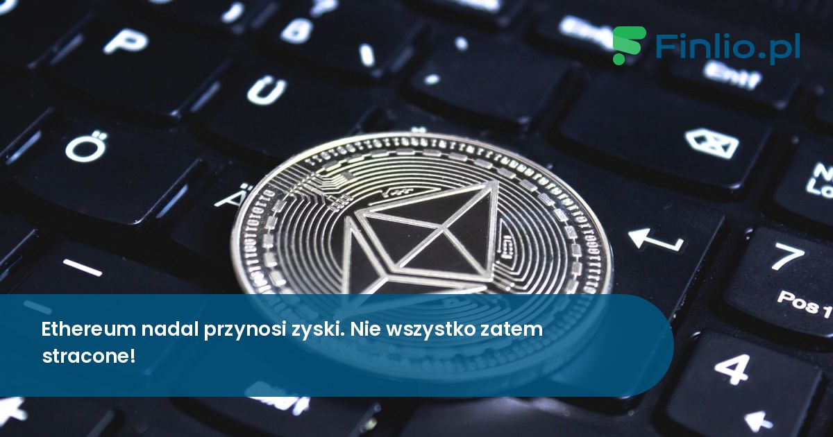 Ethereum przez cały czas przynosi zyski. Nie wszystko zatem stracone!