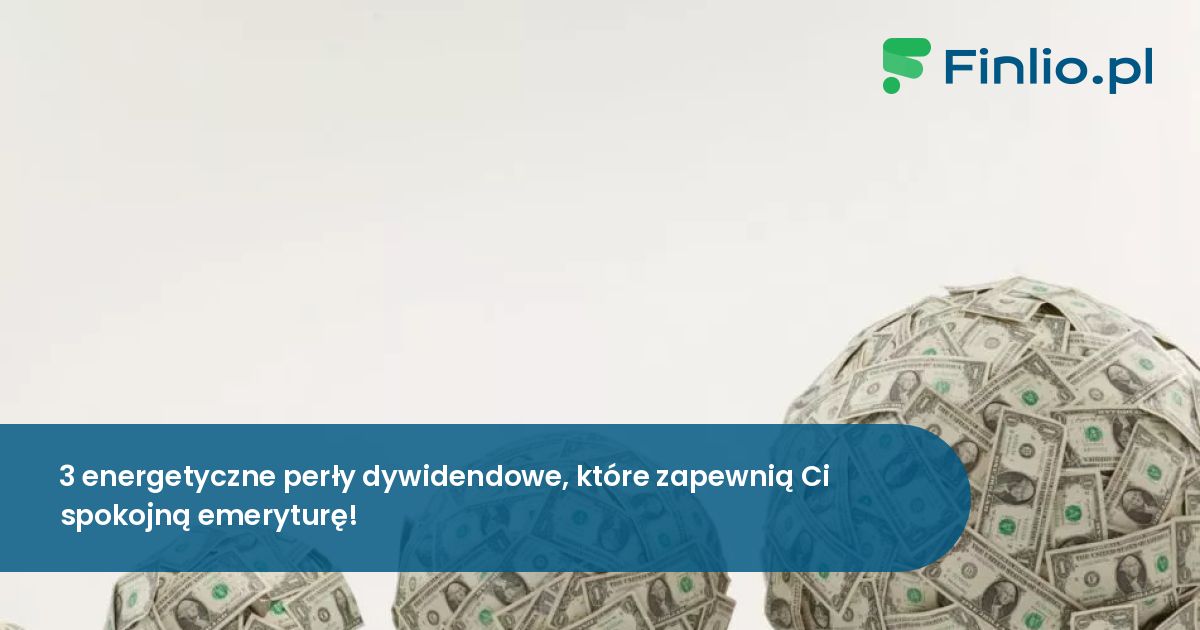 3 energetyczne perły dywidendowe, które zapewnią Ci spokojną emeryturę!