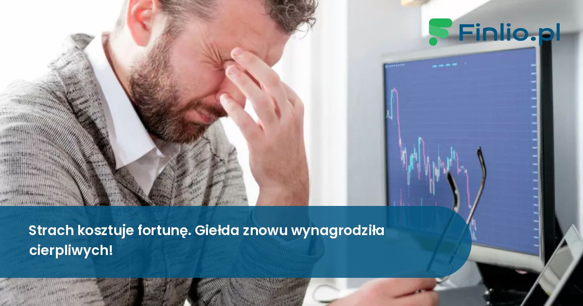 Strach kosztuje fortunę. Giełda znowu wynagrodziła cierpliwych!