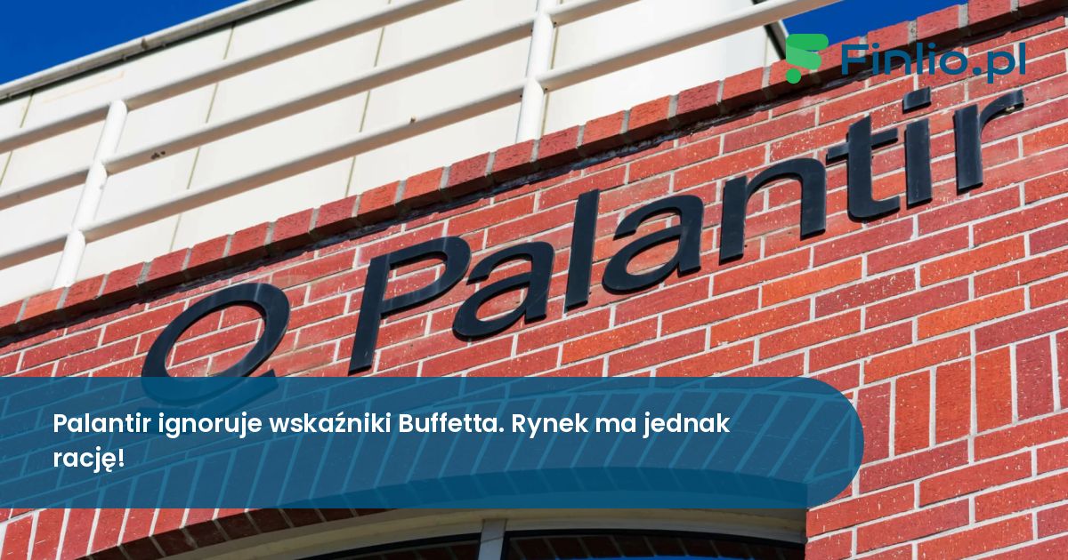 Palantir ignoruje wskaźniki Buffetta. Rynek ma jednak rację!