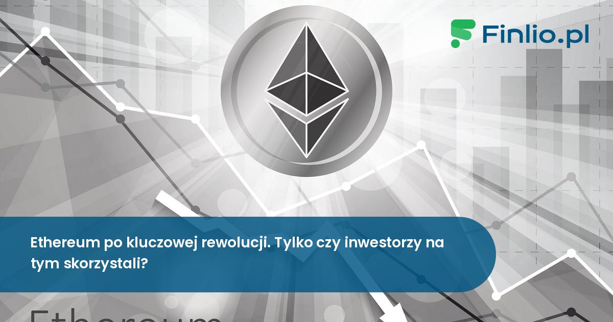 Ethereum po kluczowej rewolucji. Tylko czy inwestorzy na tym skorzystali?