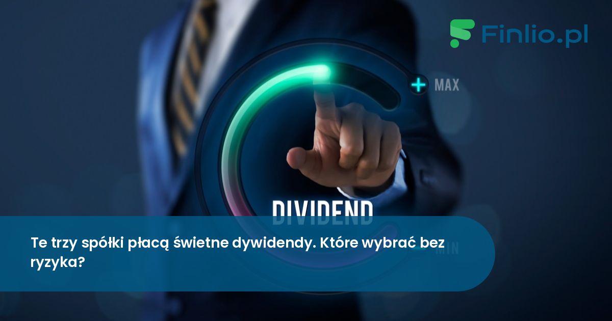 Te trzy spółki płacą świetne dywidendy. Które wybrać bez ryzyka?