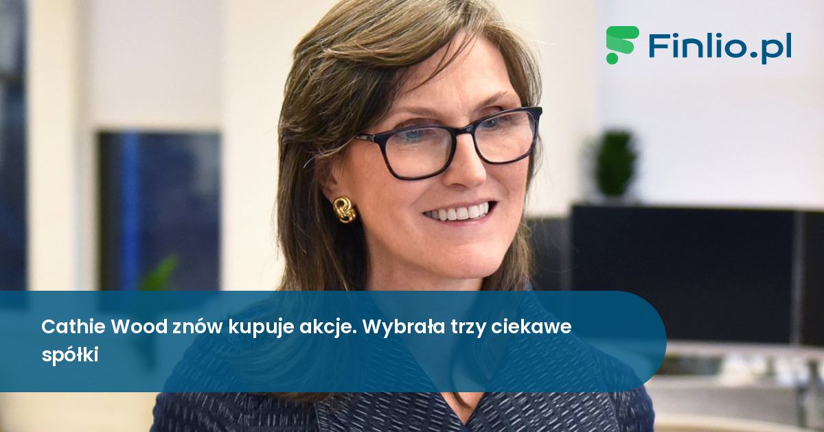 Cathie Wood znów kupuje akcje. Wybrała trzy interesujące spółki